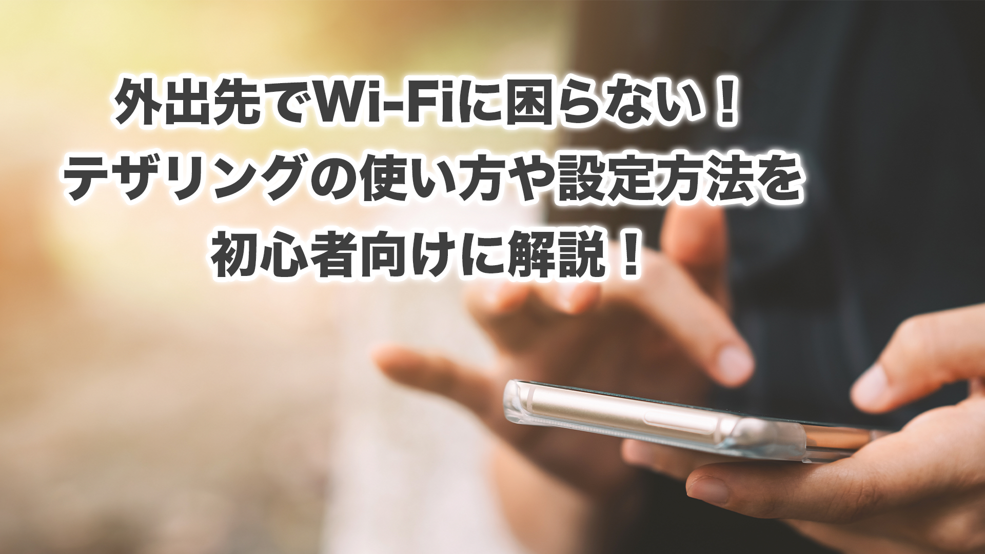 どこに居てもWi-Fiが使える！Android、iPhoneのテザリングのやり方を解説！