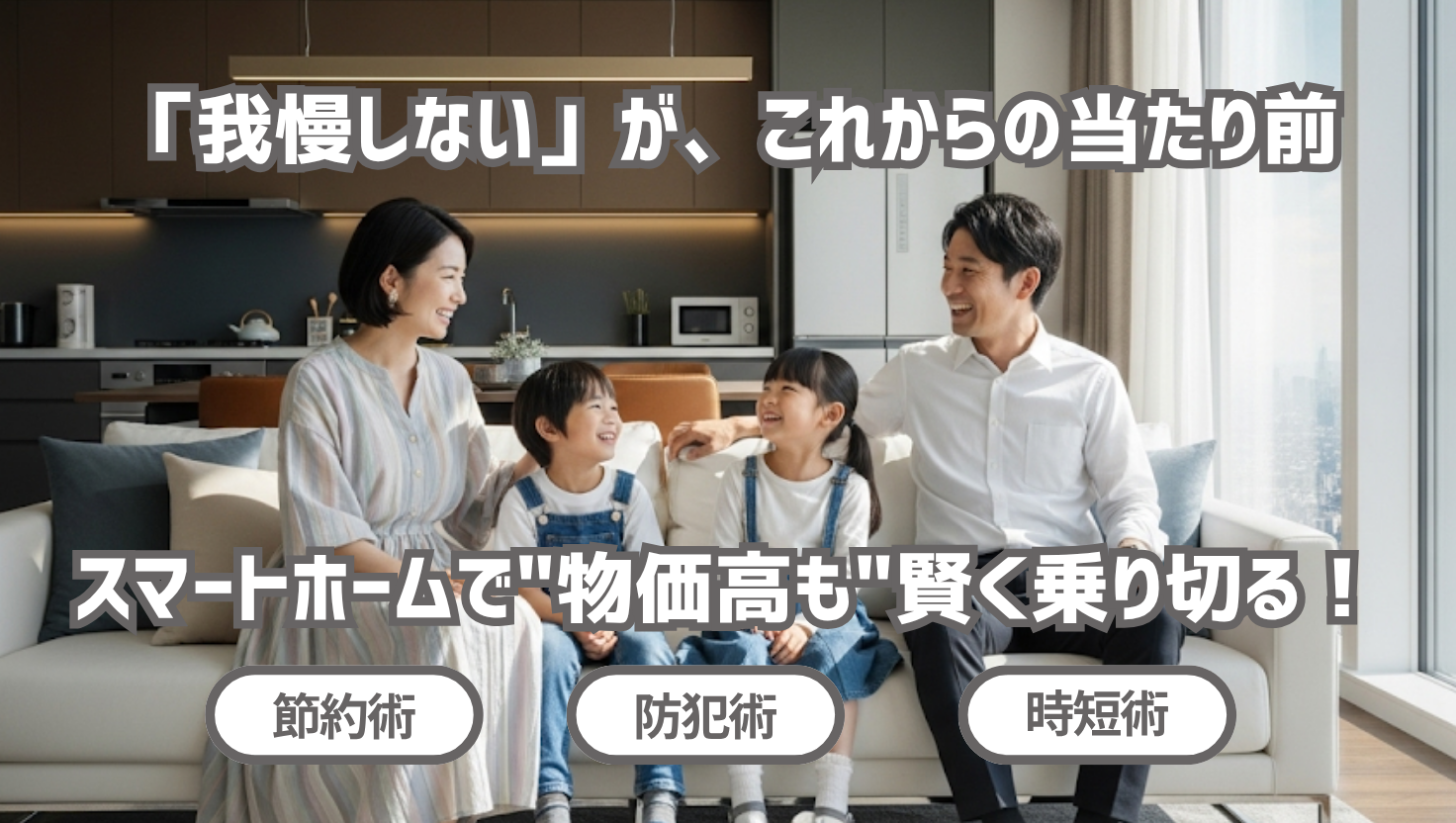 明るいリビングで幸せそうなくつろぐ家族。「我慢しない」がこれからの当たり前。スマートホームで物価高も賢く乗り切るというキャッチコピーが記載。
