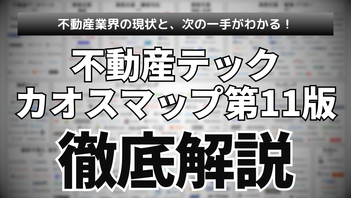 不動産テックカオスマップ第11版の解説記事用アイキャッチ画像。背景に多数のサービスロゴが並ぶカオスマップがぼかされており、手前に大きく「不動産テック カオスマップ第11版 徹底解説」という太字のタイトルと「不動産業界の現状と、次の一手がわかる！」というキャッチコピーが配置されている。