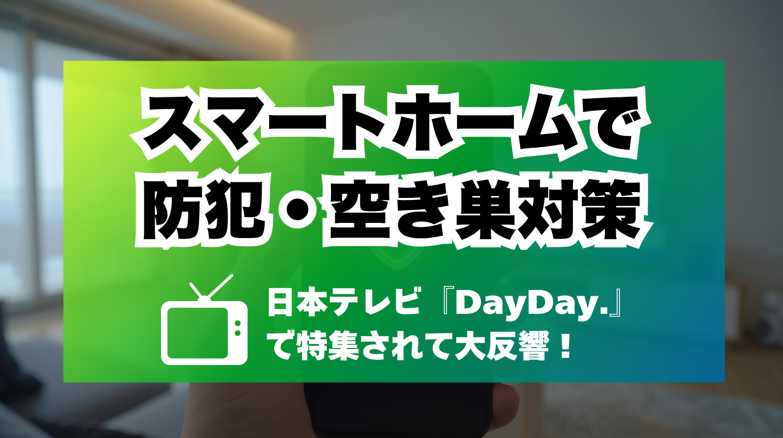 日テレDayDay.で特集されたスマートホーム防犯システムのイメージ。スマートフォンで家を守る様子。