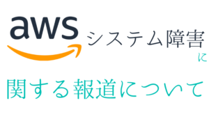 AWSシステム障害に関する報道について